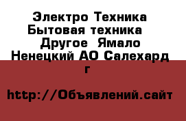 Электро-Техника Бытовая техника - Другое. Ямало-Ненецкий АО,Салехард г.